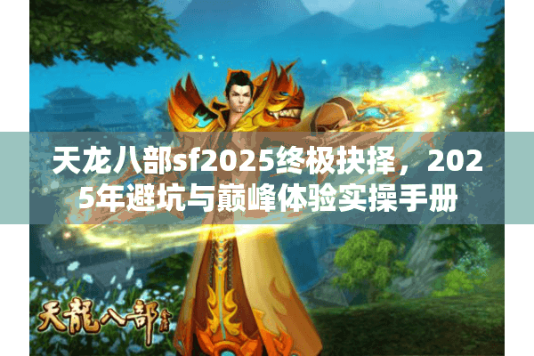 天龙八部sf2025终极抉择,2025年避坑与巅峰体验实操手册 天龙八部sf2025终极抉择,2025年避坑与巅峰体验实操手册