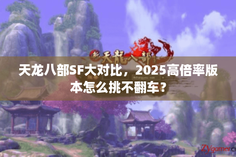 天龙八部SF大对比,2025高倍率版本怎么挑不翻车? 天龙八部SF大对比,2025高倍率版本怎么挑不翻车?