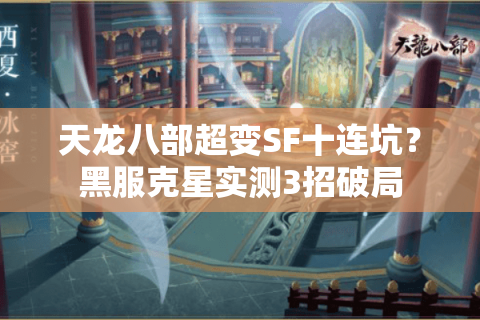 天龙八部超变SF十连坑?黑服克星实测3招破局 天龙八部超变SF十连坑?黑服克星实测3招破局