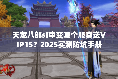 天龙八部sf中变哪个服真送VIP15?2025实测防坑手册 天龙八部sf中变哪个服真送VIP15?2025实测防坑手册