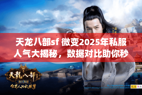 天龙八部sf 微变2025年私服人气大揭秘,数据对比助你秒选最优版 天龙八部sf 微变2025年私服人气大揭秘,数据对比助你秒选最优版