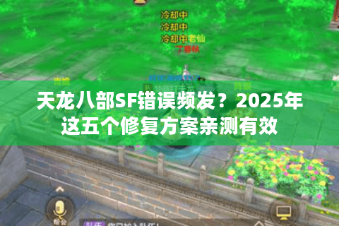 天龙八部SF错误频发?2025年这五个修复方案亲测有效 天龙八部SF错误频发?2025年这五个修复方案亲测有效