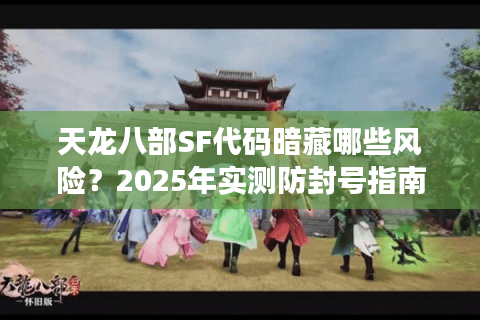 天龙八部SF代码暗藏哪些风险?2025年实测防封号指南 天龙八部SF代码暗藏哪些风险?2025年实测防封号指南