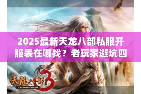2025最新天龙八部私服开服表在哪找?老玩家避坑四步法 2025最新天龙八部私服开服表在哪找?老玩家避坑四步法