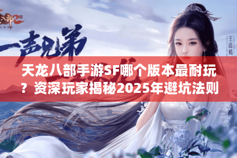 天龙八部手游SF哪个版本最耐玩?资深玩家揭秘2025年避坑法则 天龙八部手游SF哪个版本最耐玩?资深玩家揭秘2025年避坑法则