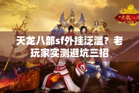 天龙八部sf外挂泛滥?老玩家实测避坑三招 天龙八部sf外挂泛滥?老玩家实测避坑三招