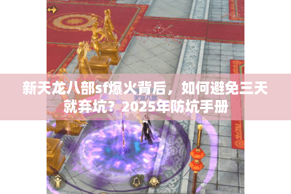 新天龙八部sf爆火背后,如何避免三天就弃坑?2025年防坑手册 新天龙八部sf爆火背后,如何避免三天就弃坑?2025年防坑手册