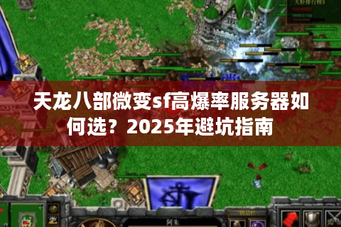天龙八部微变sf高爆率服务器如何选?2025年避坑指南 天龙八部微变sf高爆率服务器如何选?2025年避坑指南