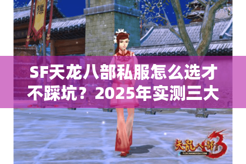 SF天龙八部私服怎么选才不踩坑?2025年实测三大避雷法则 SF天龙八部私服怎么选才不踩坑?2025年实测三大避雷法则