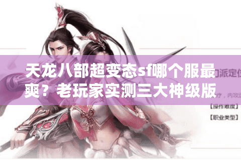 天龙八部超变态sf哪个服最爽?老玩家实测三大神级版本避坑指南 天龙八部超变态sf哪个服最爽?老玩家实测三大神级版本避坑指南
