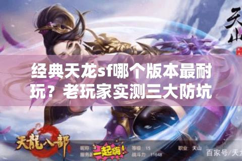 经典天龙sf哪个版本最耐玩?老玩家实测三大防坑秘籍 经典天龙sf哪个版本最耐玩?老玩家实测三大防坑秘籍