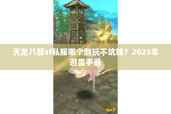 天龙八部sf私服哪个耐玩不坑钱?2025年避雷手册 天龙八部sf私服哪个耐玩不坑钱?2025年避雷手册