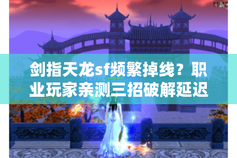 剑指天龙sf频繁掉线?职业玩家亲测三招破解延迟魔咒 剑指天龙sf频繁掉线?职业玩家亲测三招破解延迟魔咒