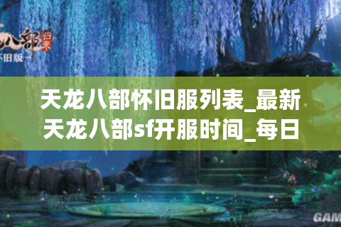 天龙八部怀旧服列表_最新天龙八部sf开服时间_每日开服表 天龙八部怀旧服列表_最新天龙八部sf开服时间_每日开服表