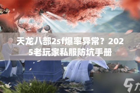 天龙八部2sf爆率异常？2025老玩家私服防坑手册