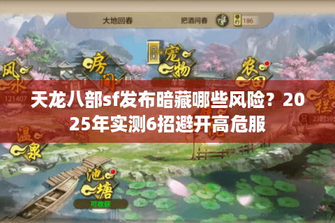天龙八部sf发布暗藏哪些风险?2025年实测6招避开高危服 天龙八部sf发布暗藏哪些风险?2025年实测6招避开高危服