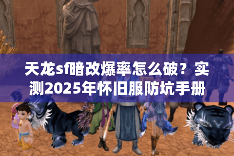 天龙sf暗改爆率怎么破？实测2025年怀旧服防坑手册