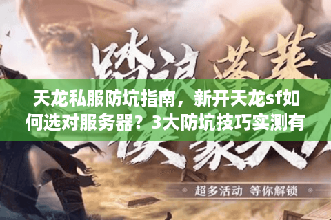 天龙私服防坑指南,新开天龙sf如何选对服务器?3大防坑技巧实测有效 天龙私服防坑指南,新开天龙sf如何选对服务器?3大防坑技巧实测有效