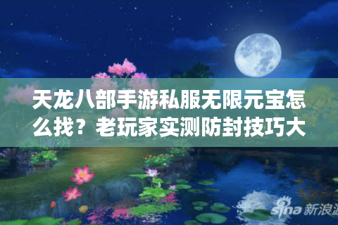 天龙八部手游私服无限元宝怎么找?老玩家实测防封技巧大公开 天龙八部手游私服无限元宝怎么找?老玩家实测防封技巧大公开