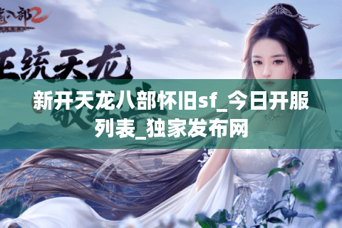 新开天龙八部怀旧sf_今日开服列表_独家发布网 新开天龙八部怀旧sf_今日开服列表_独家发布网
