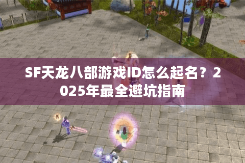 SF天龙八部游戏ID怎么起名?2025年最全避坑指南 SF天龙八部游戏ID怎么起名?2025年最全避坑指南