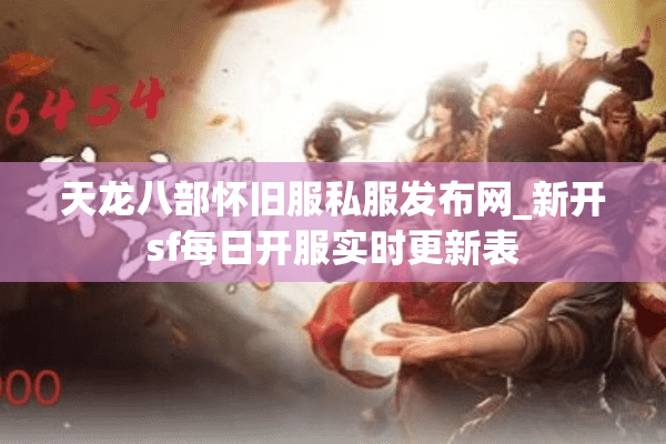 天龙八部怀旧服私服发布网_新开sf每日开服实时更新表 天龙八部怀旧服私服发布网_新开sf每日开服实时更新表