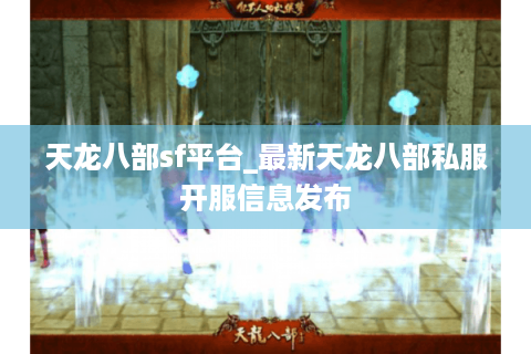 天龙八部sf平台_最新天龙八部私服开服信息发布