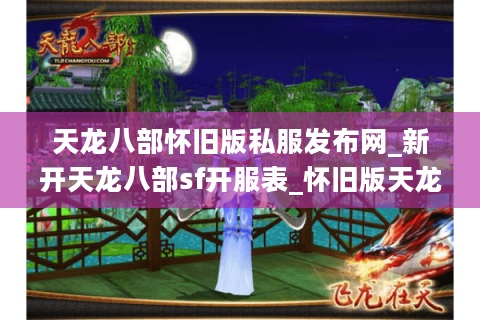 天龙八部怀旧版私服发布网_新开天龙八部sf开服表_怀旧版天龙八部今日开服列表