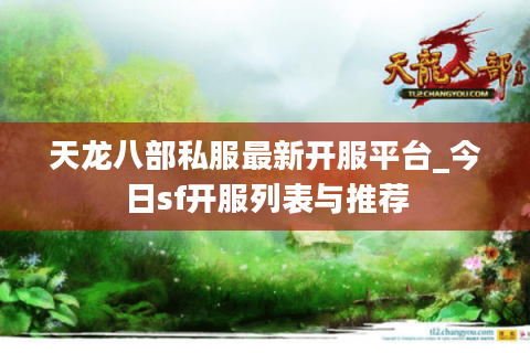 天龙八部私服最新开服平台_今日sf开服列表与推荐 天龙八部私服最新开服平台_今日sf开服列表与推荐