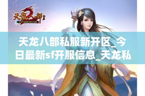 天龙八部私服新开区_今日最新sf开服信息_天龙私服开服表 天龙八部私服新开区_今日最新sf开服信息_天龙私服开服表