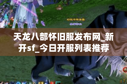 天龙八部怀旧服发布网_新开sf_今日开服列表推荐 天龙八部怀旧服发布网_新开sf_今日开服列表推荐