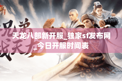 天龙八部新开服_独家sf发布网_今日开服时间表 天龙八部新开服_独家sf发布网_今日开服时间表