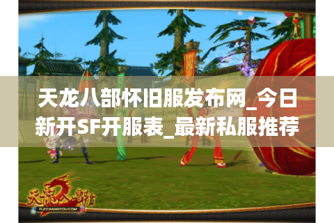 天龙八部怀旧服发布网_今日新开SF开服表_最新私服推荐 天龙八部怀旧服发布网_今日新开SF开服表_最新私服推荐