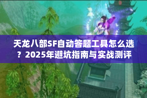 天龙八部SF自动答题工具怎么选?2025年避坑指南与实战测评 天龙八部SF自动答题工具怎么选?2025年避坑指南与实战测评