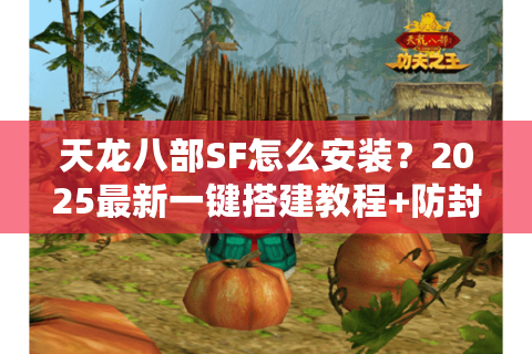 天龙八部SF怎么安装?2025最新一键搭建教程+防封技巧 天龙八部SF怎么安装?2025最新一键搭建教程+防封技巧