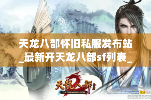 天龙八部怀旧私服发布站_最新开天龙八部sf列表_今日开服时间表 天龙八部怀旧私服发布站_最新开天龙八部sf列表_今日开服时间表