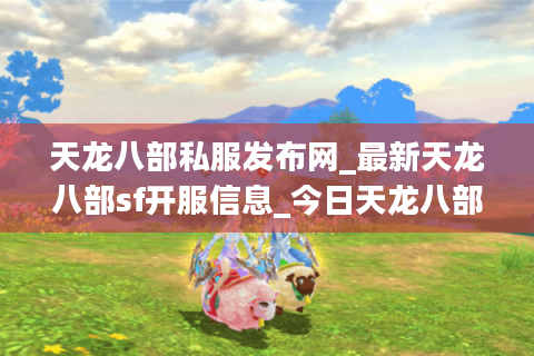 天龙八部私服发布网_最新天龙八部sf开服信息_今日天龙八部私服推荐 天龙八部私服发布网_最新天龙八部sf开服信息_今日天龙八部私服推荐