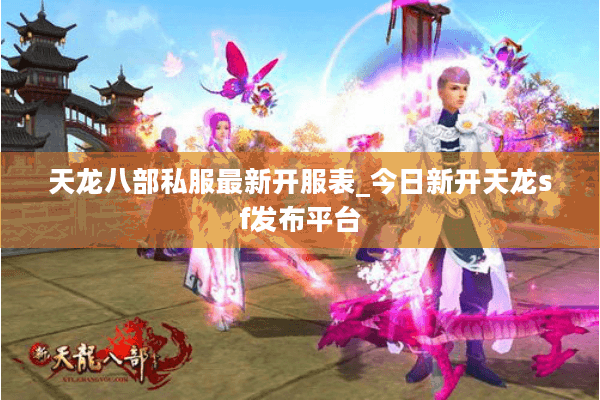 天龙八部私服最新开服表_今日新开天龙sf发布平台 天龙八部私服最新开服表_今日新开天龙sf发布平台