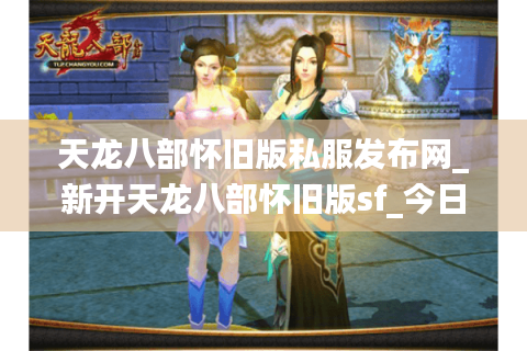 天龙八部怀旧版私服发布网_新开天龙八部怀旧版sf_今日开服列表