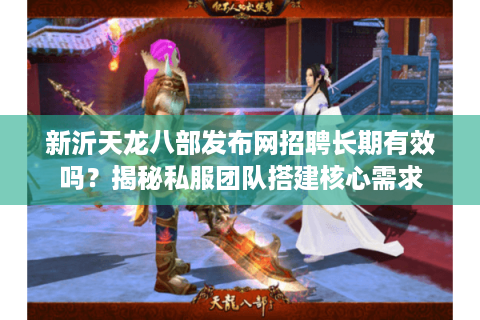 新沂天龙八部发布网招聘长期有效吗？揭秘私服团队搭建核心需求