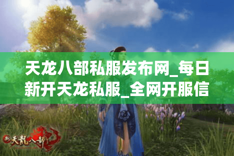 天龙八部私服发布网_每日新开天龙私服_全网开服信息实时更新 天龙八部私服发布网_每日新开天龙私服_全网开服信息实时更新