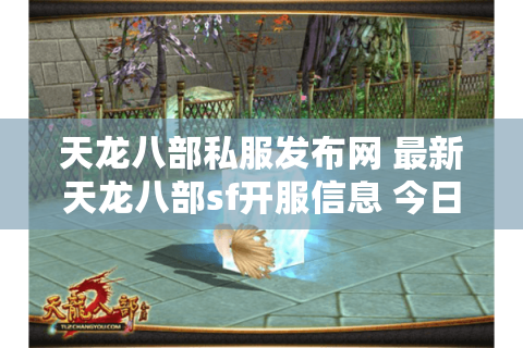 天龙八部私服发布网 最新天龙八部sf开服信息 今日开服表 天龙八部私服发布网 最新天龙八部sf开服信息 今日开服表