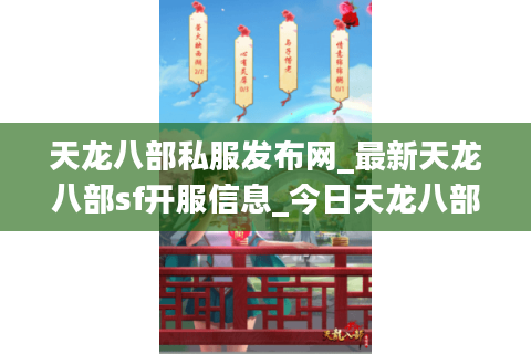 天龙八部私服发布网_最新天龙八部sf开服信息_今日天龙八部开服表 天龙八部私服发布网_最新天龙八部sf开服信息_今日天龙八部开服表