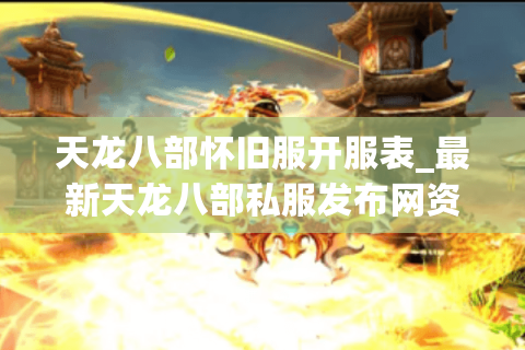 天龙八部怀旧服开服表_最新天龙八部私服发布网资讯 天龙八部怀旧服开服表_最新天龙八部私服发布网资讯