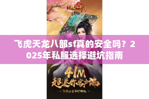 飞虎天龙八部sf真的安全吗?2025年私服选择避坑指南 飞虎天龙八部sf真的安全吗?2025年私服选择避坑指南