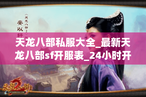 天龙八部私服大全_最新天龙八部sf开服表_24小时开区汇总