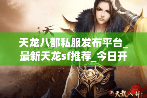 天龙八部私服发布平台_最新天龙sf推荐_今日开服信息汇总 天龙八部私服发布平台_最新天龙sf推荐_今日开服信息汇总