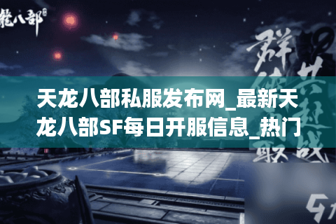天龙八部私服发布网_最新天龙八部SF每日开服信息_热门服务器实时列表 天龙八部私服发布网_最新天龙八部SF每日开服信息_热门服务器实时列表