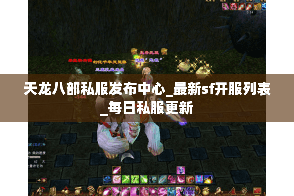 天龙八部私服发布中心_最新sf开服列表_每日私服更新 天龙八部私服发布中心_最新sf开服列表_每日私服更新