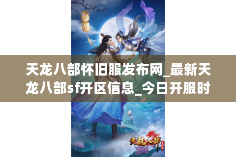 天龙八部怀旧服发布网_最新天龙八部sf开区信息_今日开服时间表 天龙八部怀旧服发布网_最新天龙八部sf开区信息_今日开服时间表